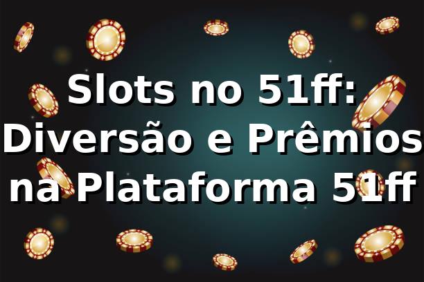 Slots no 51ff: Diversão e Prêmios na Plataforma 51ff